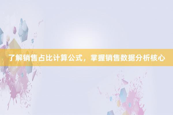 了解销售占比计算公式，掌握销售数据分析核心